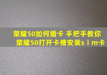 荣耀50如何插卡 手把手教你 荣耀50打开卡槽安装sⅰm卡